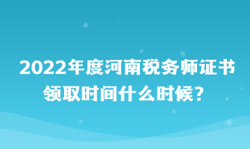 河南稅務師證書領(lǐng)取時間什么時候？