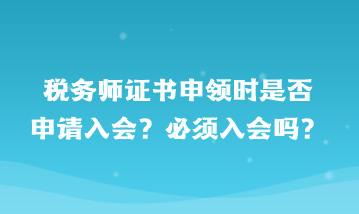 稅務(wù)師證書申領(lǐng)時是否申請入會？必須入會嗎？