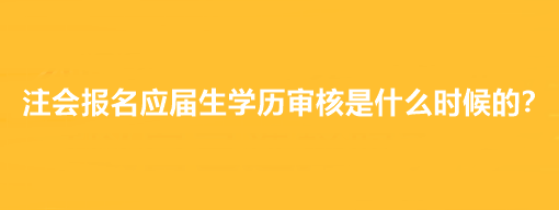 注會報名應(yīng)屆生學(xué)歷審核是什么時候的？