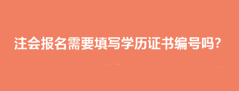 注會報(bào)名需要填寫學(xué)歷證書編號嗎？