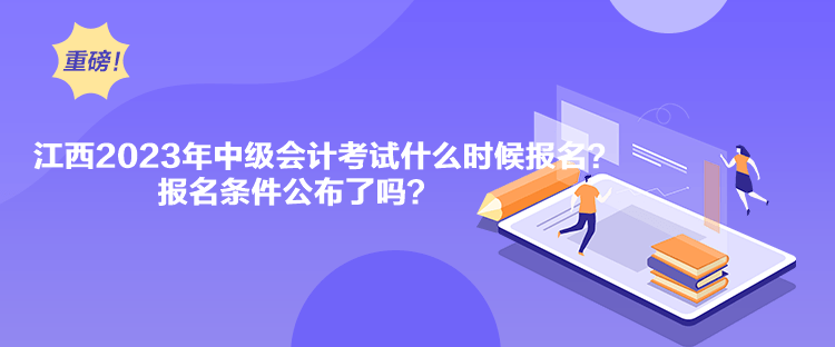 江西2023年中級(jí)會(huì)計(jì)考試什么時(shí)候報(bào)名？報(bào)名條件公布了嗎？