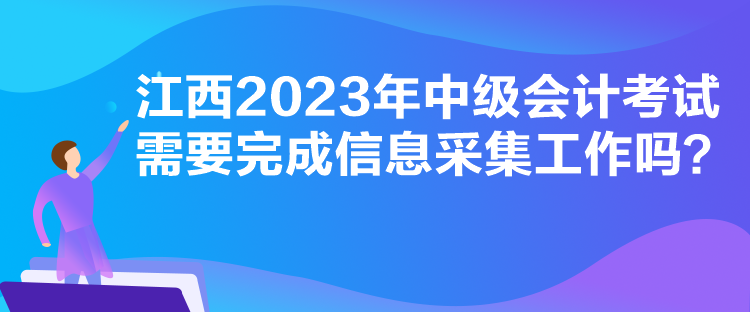 江西2023年中級(jí)會(huì)計(jì)考試需要完成信息采集工作嗎？