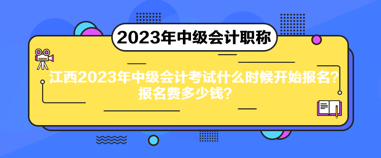 江西2023年中級會計考試什么時候開始報名？報名費多少錢？