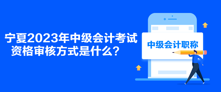 寧夏2023年中級會計考試資格審核方式是什么？