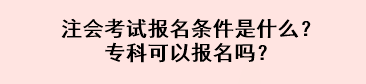 注會考試報名條件是什么？專科可以報名嗎？