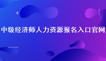 中級經(jīng)濟師人力資源報名入口官網(wǎng)：中國人事考試網(wǎng)