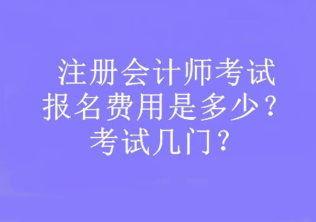 注冊(cè)會(huì)計(jì)師考試報(bào)名費(fèi)用是多少？考試幾門(mén)？