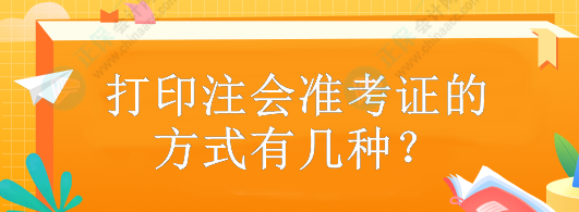 打印注會準考證的方式有幾種？什么時候打印？