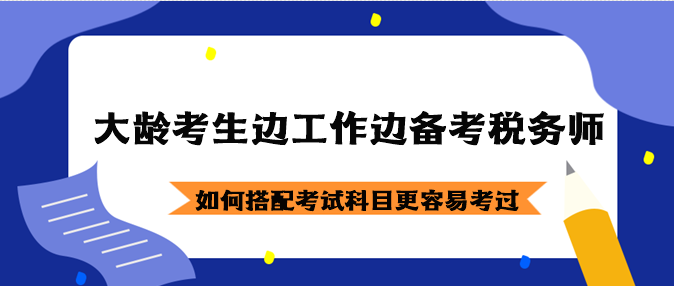 大齡考生邊工作邊備考稅務(wù)師如何搭配考試科目？