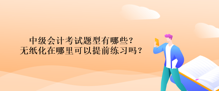 中級會計考試題型有哪些？無紙化在哪里可以提前練習(xí)嗎？