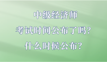 中級經(jīng)濟師考試時間公布了嗎？什么時候公布？