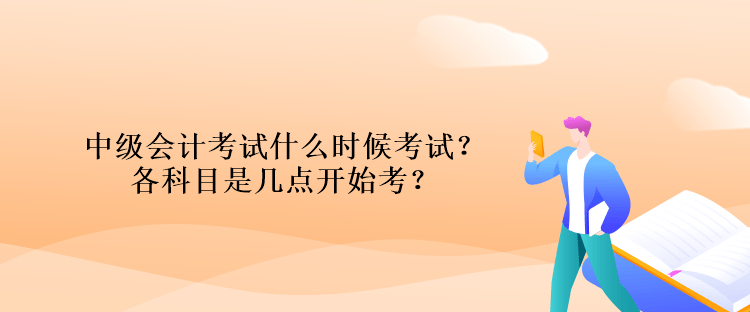 中級(jí)會(huì)計(jì)考試什么時(shí)候考試？各科目是幾點(diǎn)開始考？