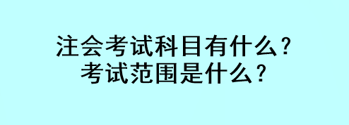 注會考試科目有什么？考試范圍是什么？