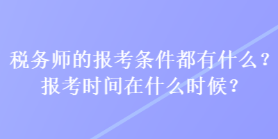 稅務(wù)師的報考條件都有什么？報考時間在什么時候？