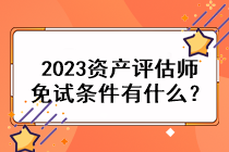 2023資產(chǎn)評(píng)估師免試條件有什么？