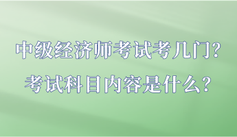 中級經(jīng)濟(jì)師考試考幾門？考試科目內(nèi)容是什么？