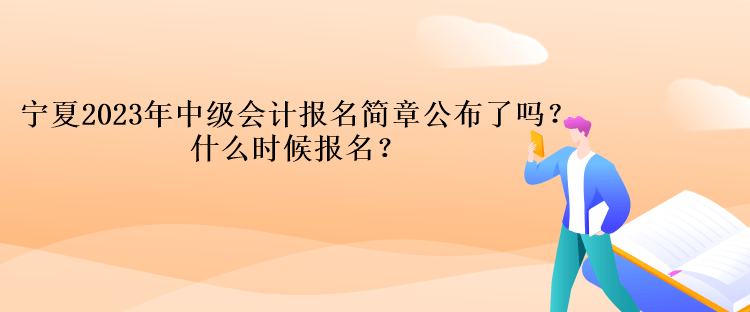 寧夏2023年中級(jí)會(huì)計(jì)報(bào)名簡(jiǎn)章公布了嗎？什么時(shí)候報(bào)名？