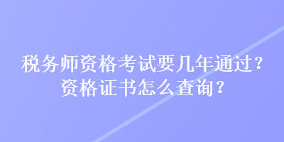 稅務(wù)師資格考試要幾年通過？資格證書怎么查詢？