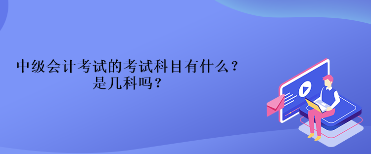 中級會計考試的考試科目有什么？是幾科嗎？