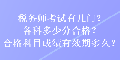 稅務(wù)師考試有幾門？各科多少分合格？合格科目成績有效期多久？