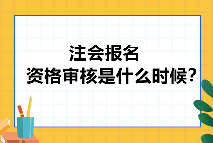 注會報名資格審核是什么時候？