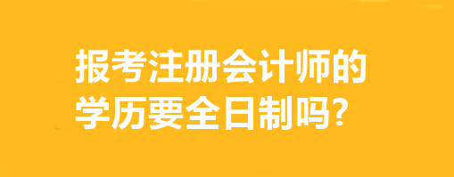 報考注冊會計師的學歷要全日制嗎?