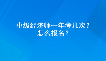 中級(jí)經(jīng)濟(jì)師一年考幾次？怎么報(bào)名？