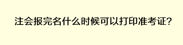 注會報完名什么時候可以打印準(zhǔn)考證？