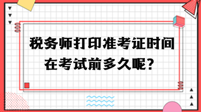 稅務師打印準考證時間在考試前多久呢？