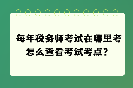 每年稅務(wù)師考試在哪里考 怎么查看