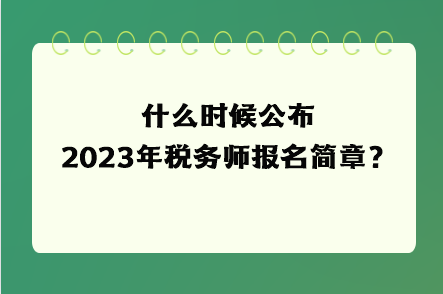 什么時(shí)候公布2023年稅務(wù)師報(bào)名簡章？