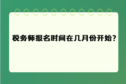 稅務(wù)師報名時間在幾月份開始呢？