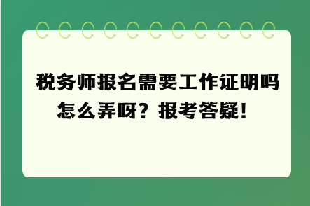 稅務(wù)師報名需要工作證明嗎怎么弄呀？