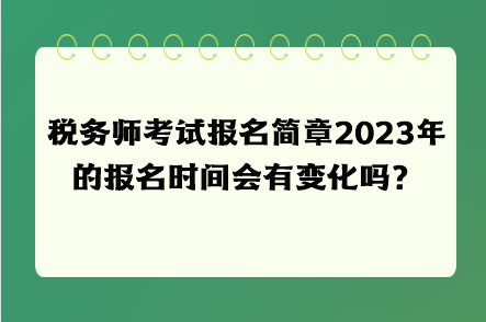 稅務(wù)師考試報(bào)名簡(jiǎn)章2023年的報(bào)名時(shí)間會(huì)有變化嗎？