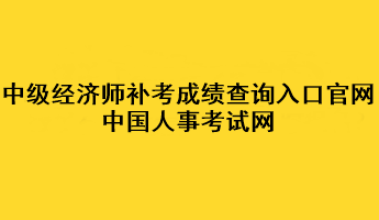 中級(jí)經(jīng)濟(jì)師補(bǔ)考成績(jī)查詢?nèi)肟诠倬W(wǎng)：中國(guó)人事考試網(wǎng)