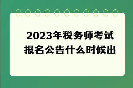 2023年稅務(wù)師考試報(bào)名公告什么時(shí)候出