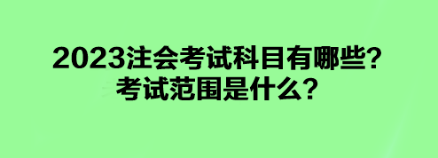 2023注會考試科目有哪些？考試范圍是什么？