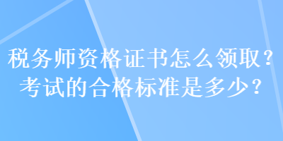 稅務(wù)師資格證書怎么領(lǐng)??？考試的合格標準是多少？