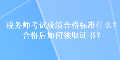 稅務師考試成績合格標準什么？合格后如何領取證書？