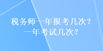 稅務(wù)師一年報(bào)考幾次？一年考試幾次？