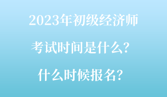 2023年初級經(jīng)濟(jì)師考試時(shí)間是什么？什么時(shí)候報(bào)名？