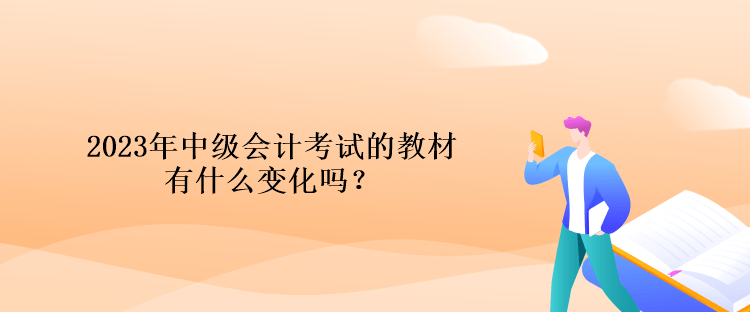 2023年中級會計考試的教材有什么變化嗎？