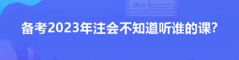 備考2023年注會(huì)不知道聽誰的課？看看這位過來人推薦！