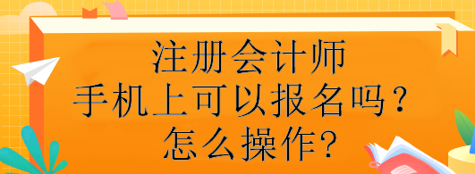 注冊(cè)會(huì)計(jì)師手機(jī)上可以報(bào)名嗎？怎么操作?