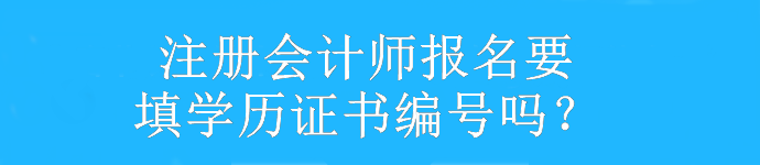 注冊會計師報名要填學歷證書編號嗎？