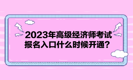 2023年高級(jí)經(jīng)濟(jì)師考試報(bào)名入口什么時(shí)候開通？