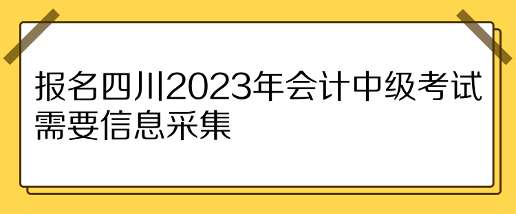 報(bào)名四川2023年會計(jì)中級考試需要信息采集