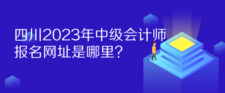 四川2023年中級(jí)會(huì)計(jì)師報(bào)名網(wǎng)址是哪里？