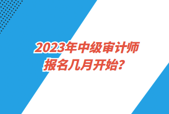 2023年中級審計(jì)師報(bào)名幾月開始？