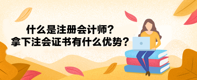 什么是注冊會計師？拿下注冊會計師證書有什么優(yōu)勢？